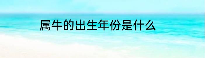属牛的出生年份是什么