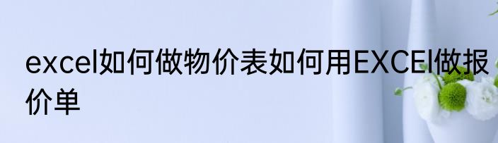 excel如何做物价表如何用EXCEl做报价单