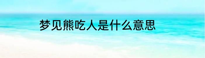 梦见熊吃人是什么意思