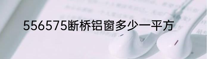 556575断桥铝窗多少一平方