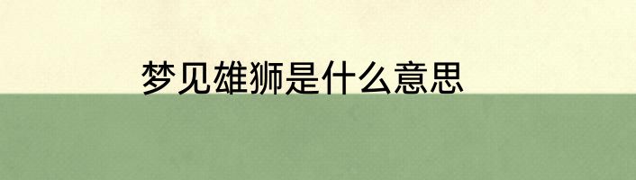 梦见雄狮是什么意思
