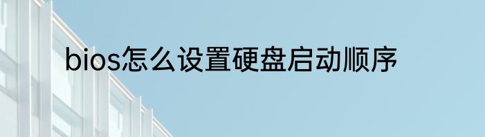 bios怎么设置硬盘启动顺序