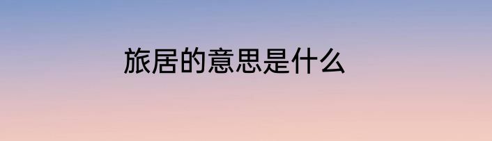旅居的意思是什么