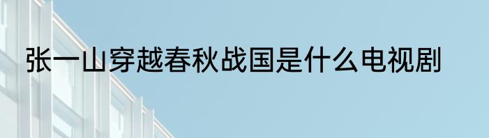 张一山穿越春秋战国是什么电视剧