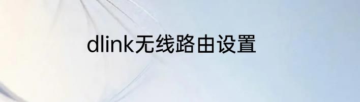 dlink无线路由设置