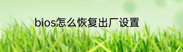 bios怎么恢复出厂设置