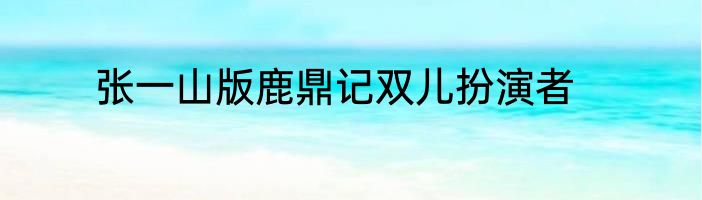 张一山版鹿鼎记双儿扮演者