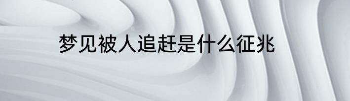梦见被人追赶是什么征兆