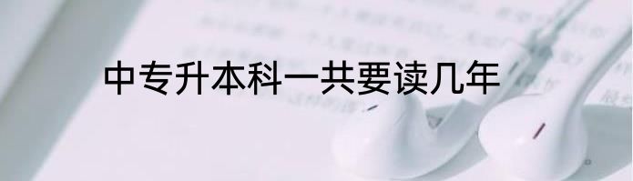 中专升本科一共要读几年
