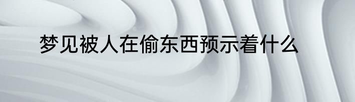 梦见被人在偷东西预示着什么