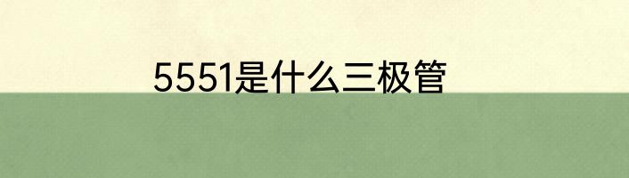 5551是什么三极管