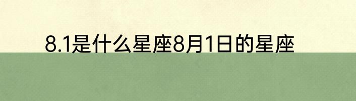 8.1是什么星座8月1日的星座