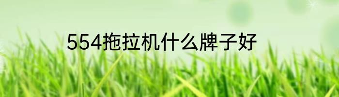 554拖拉机什么牌子好