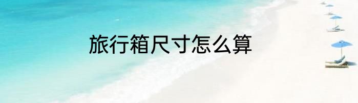 旅行箱尺寸怎么算