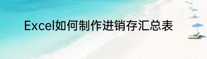 Excel如何制作进销存汇总表
