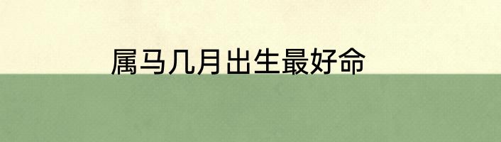 属马几月出生最好命