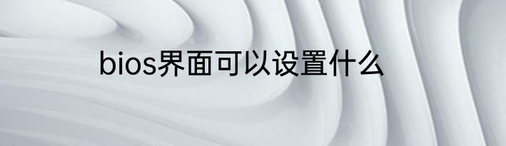 bios界面可以设置什么