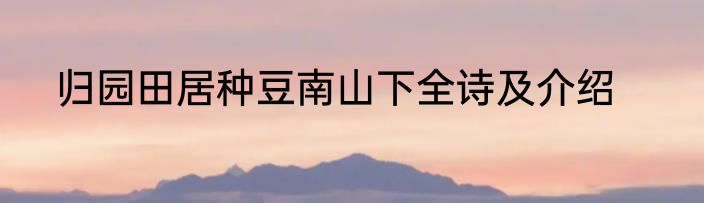归园田居种豆南山下全诗及介绍