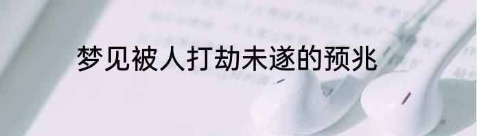 梦见被人打劫未遂的预兆