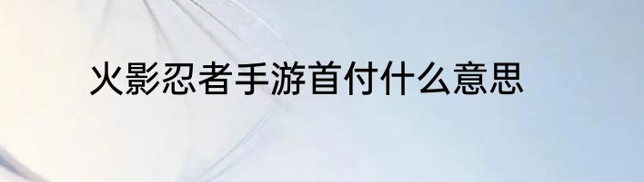火影忍者手游首付什么意思