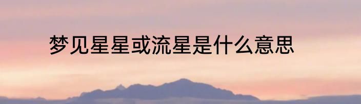梦见星星或流星是什么意思