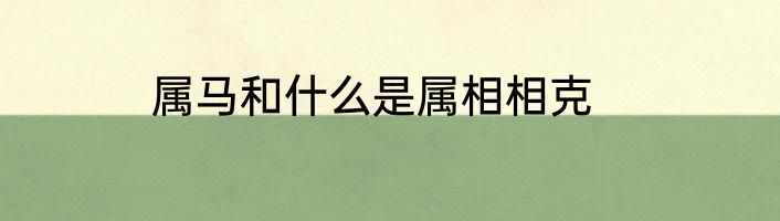 属马和什么是属相相克