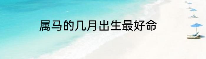 属马的几月出生最好命