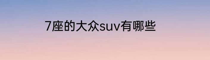 7座的大众suv有哪些