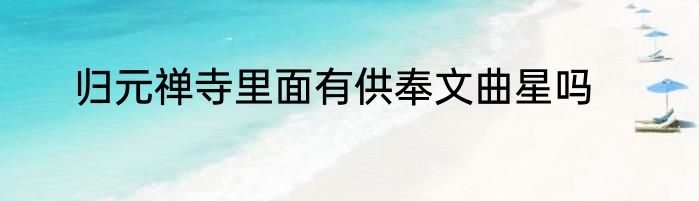 归元禅寺里面有供奉文曲星吗