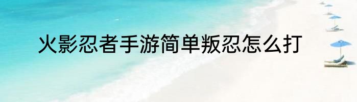 火影忍者手游简单叛忍怎么打