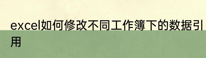 excel如何修改不同工作簿下的数据引用