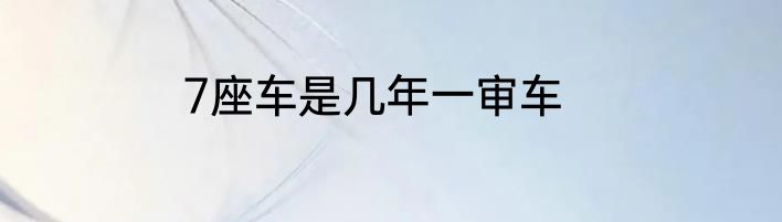 7座车是几年一审车