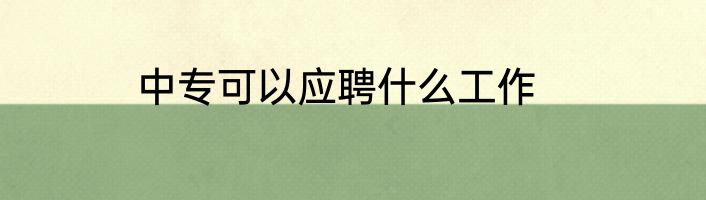 中专可以应聘什么工作