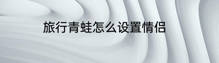旅行青蛙怎么设置情侣