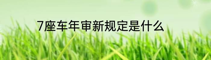 7座车年审新规定是什么