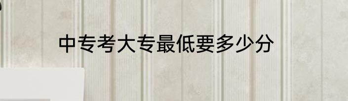 中专考大专最低要多少分