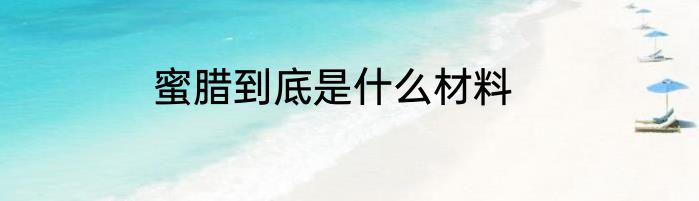 蜜腊到底是什么材料