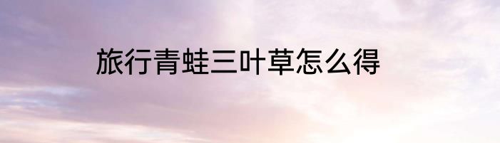 旅行青蛙三叶草怎么得