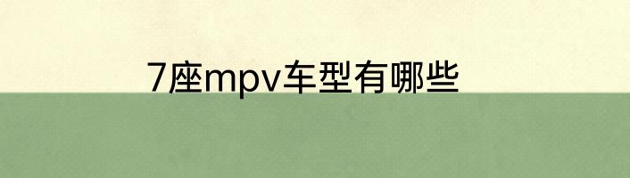 7座mpv车型有哪些