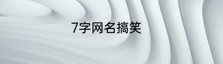 7字网名搞笑