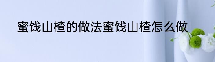 蜜饯山楂的做法蜜饯山楂怎么做
