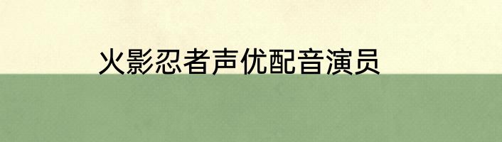火影忍者声优配音演员