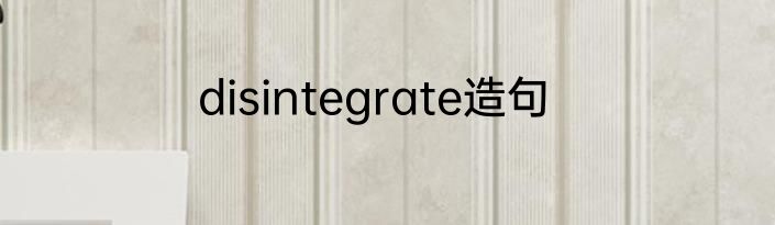 disintegrate造句
