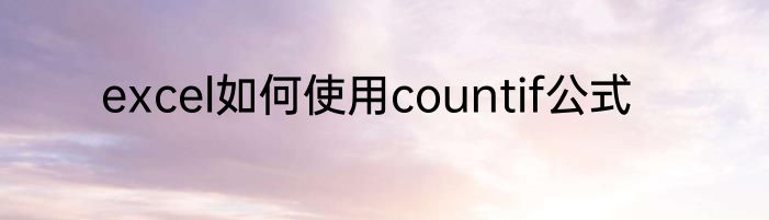 excel如何使用countif公式