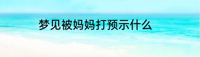 梦见被妈妈打预示什么