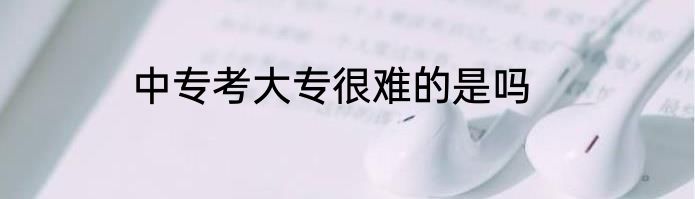 中专考大专很难的是吗