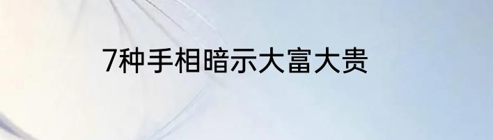 7种手相暗示大富大贵