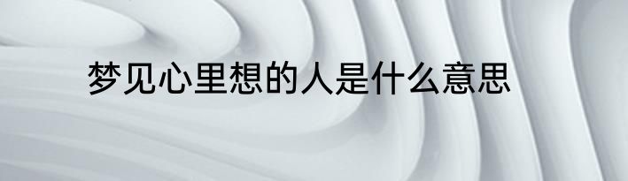 梦见心里想的人是什么意思