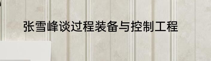 张雪峰谈过程装备与控制工程