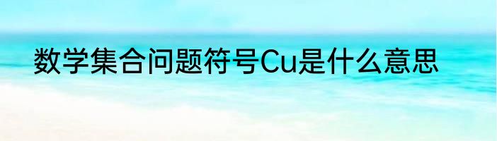 数学集合问题符号Cu是什么意思